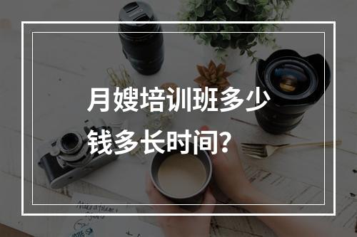 月嫂培训班多少钱多长时间？