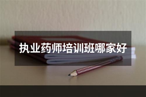 执业药师培训班哪家好