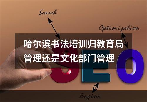 哈尔滨书法培训归教育局管理还是文化部门管理