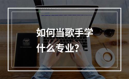 如何当歌手学什么专业？