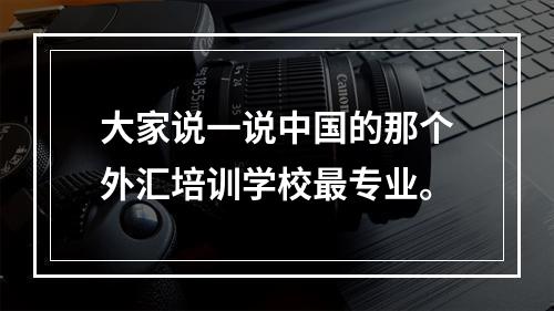 大家说一说中国的那个外汇培训学校最专业。