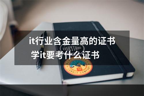 it行业含金量高的证书 学it要考什么证书