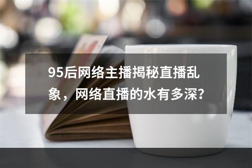 95后网络主播揭秘直播乱象，网络直播的水有多深？