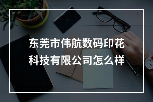 东莞市伟航数码印花科技有限公司怎么样