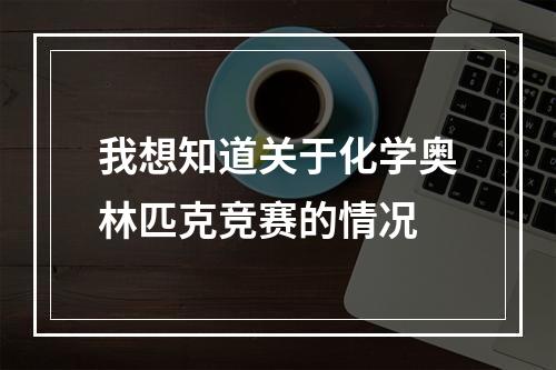 我想知道关于化学奥林匹克竞赛的情况