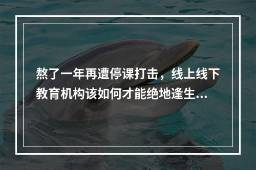 熬了一年再遭停课打击，线上线下教育机构该如何才能绝地逢生？