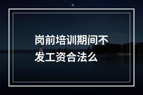 岗前培训期间不发工资合法么