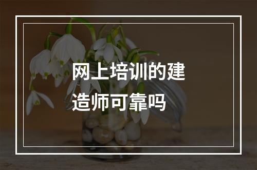 网上培训的建造师可靠吗