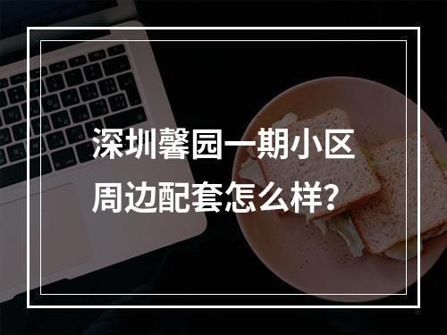 深圳馨园一期小区周边配套怎么样？