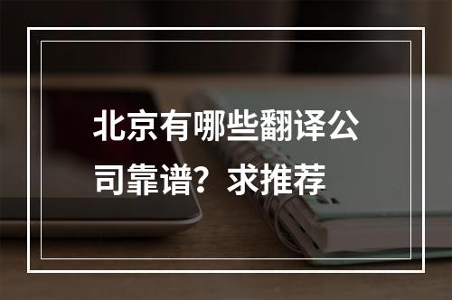 北京有哪些翻译公司靠谱？求推荐