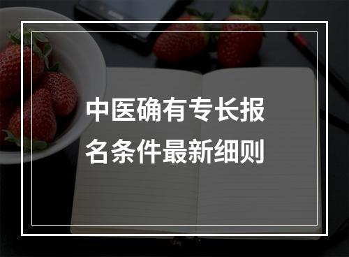 中医确有专长报名条件最新细则