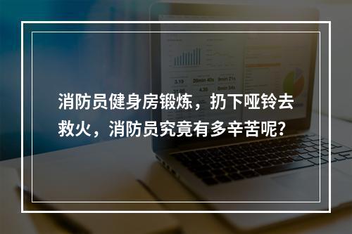 消防员健身房锻炼，扔下哑铃去救火，消防员究竟有多辛苦呢？