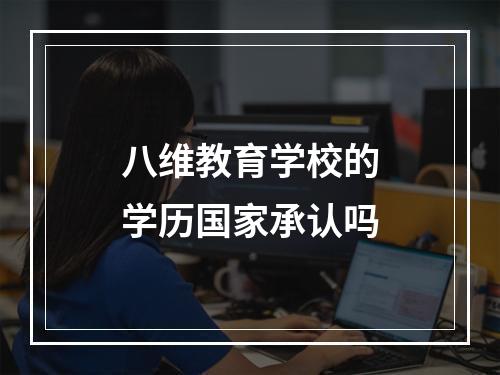 八维教育学校的学历国家承认吗