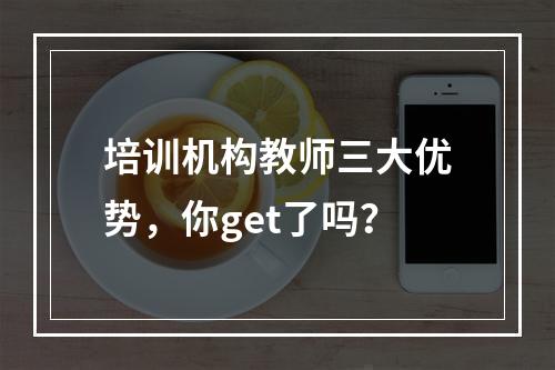 培训机构教师三大优势，你get了吗？