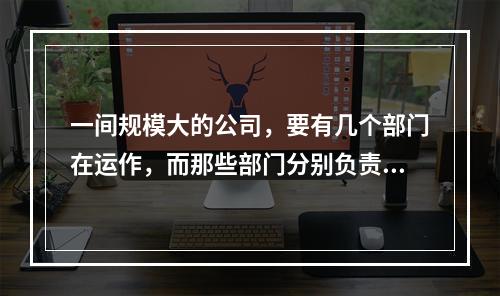 一间规模大的公司，要有几个部门在运作，而那些部门分别负责做什么！我是一个小厨师，我们要把一道菜弄好