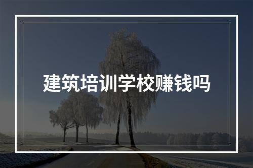 建筑培训学校赚钱吗