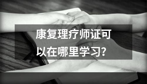 康复理疗师证可以在哪里学习？