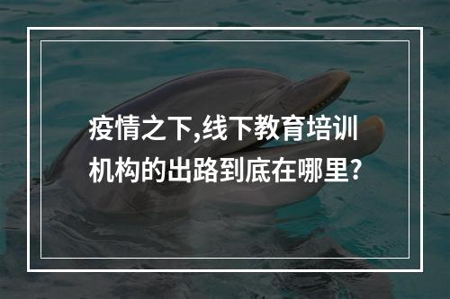 疫情之下,线下教育培训机构的出路到底在哪里?