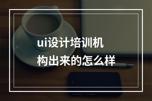 ui设计培训机构出来的怎么样