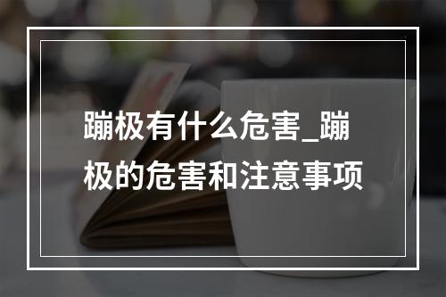 蹦极有什么危害_蹦极的危害和注意事项