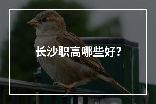 长沙职高哪些好？