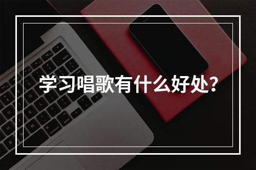 学习唱歌有什么好处？