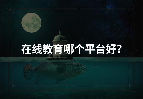 在线教育哪个平台好？