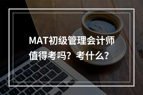 MAT初级管理会计师值得考吗？考什么？