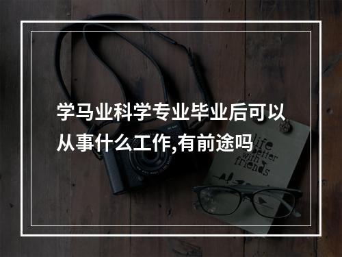 学马业科学专业毕业后可以从事什么工作,有前途吗