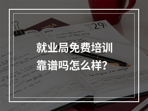 就业局免费培训靠谱吗怎么样？