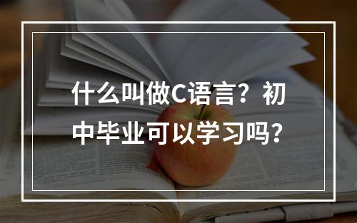 什么叫做C语言？初中毕业可以学习吗？