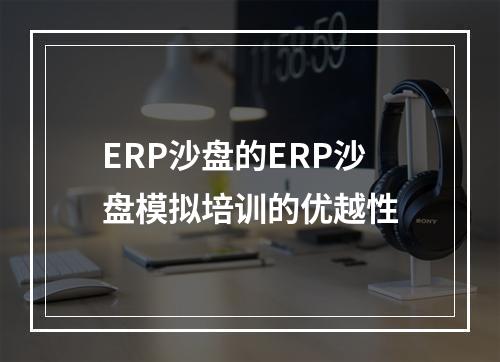 ERP沙盘的ERP沙盘模拟培训的优越性