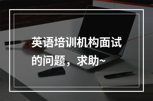 英语培训机构面试的问题，求助~