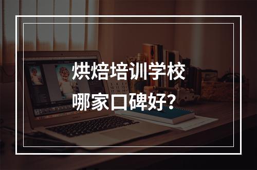 烘焙培训学校哪家口碑好？