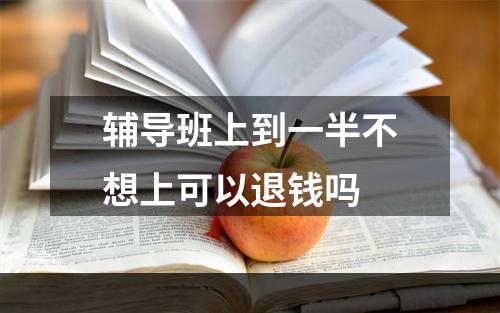 辅导班上到一半不想上可以退钱吗