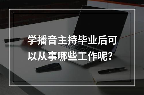 学播音主持毕业后可以从事哪些工作呢？