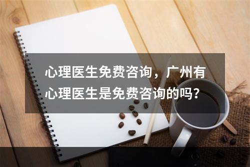 心理医生免费咨询，广州有心理医生是免费咨询的吗？