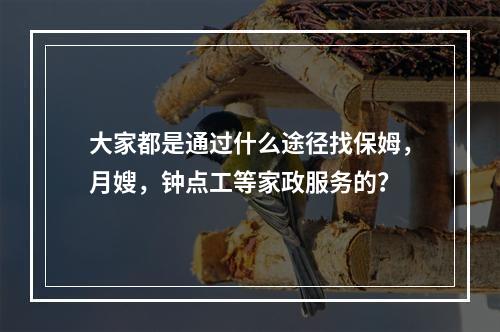 大家都是通过什么途径找保姆，月嫂，钟点工等家政服务的？