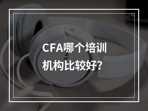 CFA哪个培训机构比较好？