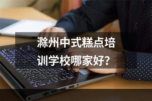 滁州中式糕点培训学校哪家好？