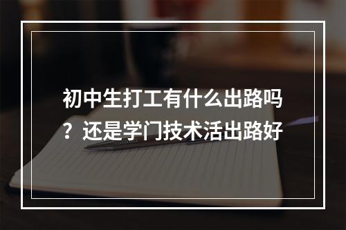 初中生打工有什么出路吗？还是学门技术活出路好