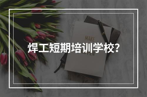 焊工短期培训学校？