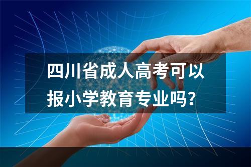 四川省成人高考可以报小学教育专业吗？