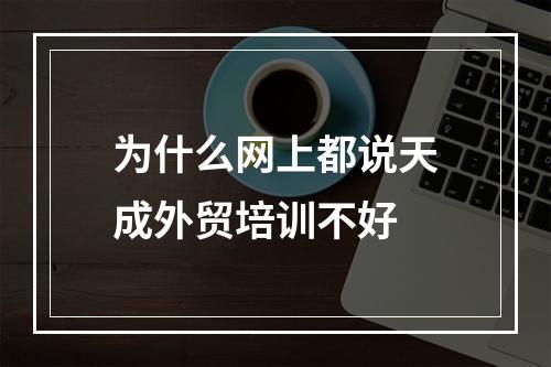 为什么网上都说天成外贸培训不好