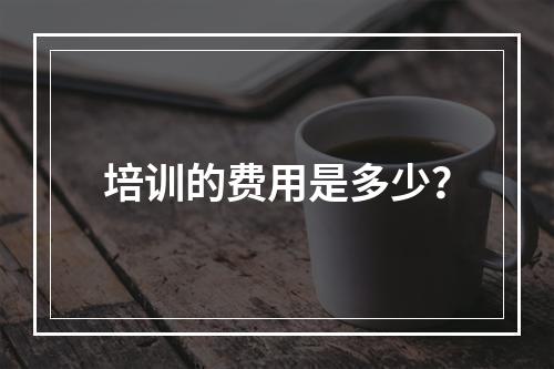 培训的费用是多少？