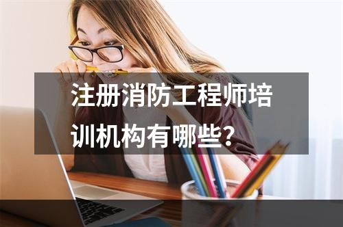 注册消防工程师培训机构有哪些？