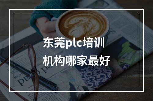 东莞plc培训机构哪家最好