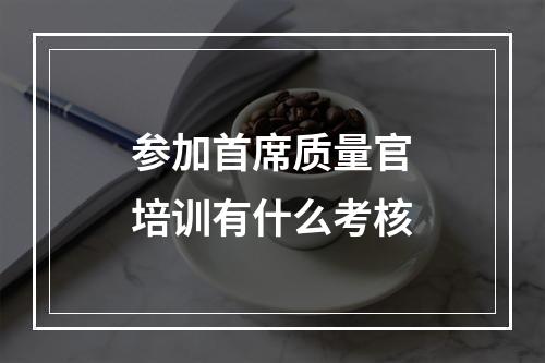 参加首席质量官培训有什么考核