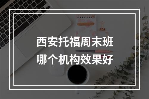 西安托福周末班哪个机构效果好