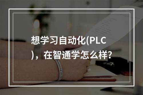 想学习自动化(PLC)，在智通学怎么样？